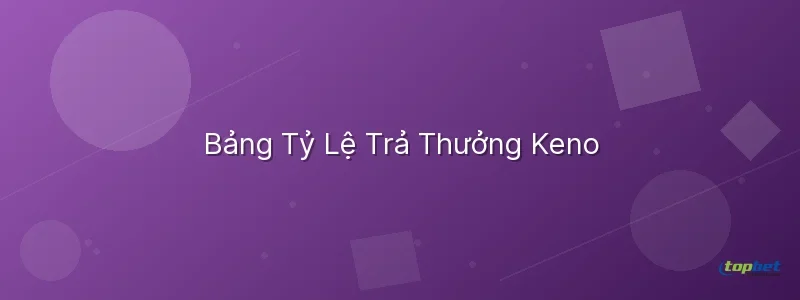 Bảng Tỷ Lệ Trả Thưởng Keno Keno là gì – Bảng Tỷ Lệ Trả Thưởng Keno