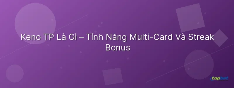 Keno TP TopBet Là Gì – Tính Năng Multi-Card Và Streak Bonus Keno tp topbet – Keno TP TopBet Là Gì – Tính Năng Multi-Card Và Streak Bonus