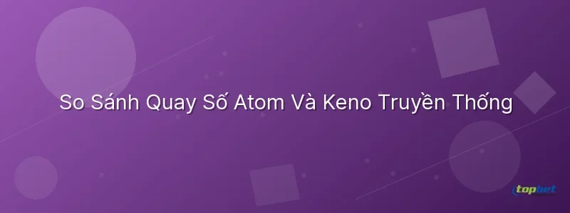 So Sánh Quay Số Atom Và Keno Truyền Thống Quay số atom topbet – So Sánh Quay Số Atom Và Keno Truyền Thống
