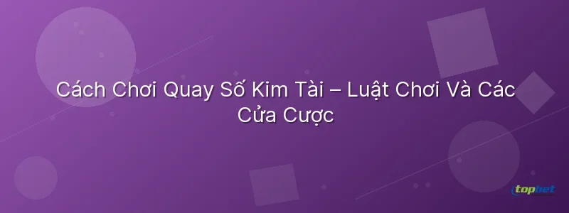 Cách Chơi Quay Số Kim Tài – Luật Chơi Và Các Cửa Cược Quay số kim tài topbet – Cách Chơi Quay Số Kim Tài – Luật Chơi Và Các Cửa Cược