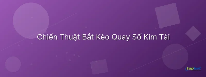 Chiến Thuật Bắt Kèo Quay Số Kim Tài Quay số kim tài topbet – Chiến Thuật Bắt Kèo Quay Số Kim Tài